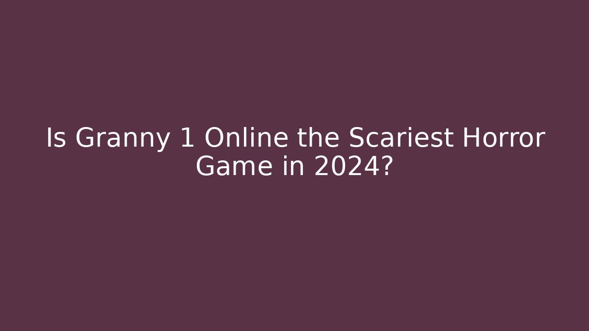 Is Granny 1 Online the Scariest Horror Game in 2024?
