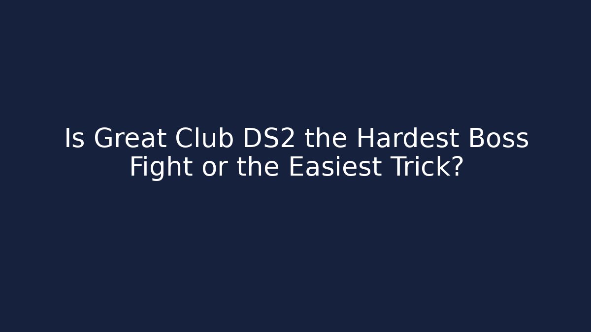 Is Great Club DS2 the Hardest Boss Fight or the Easiest Trick?