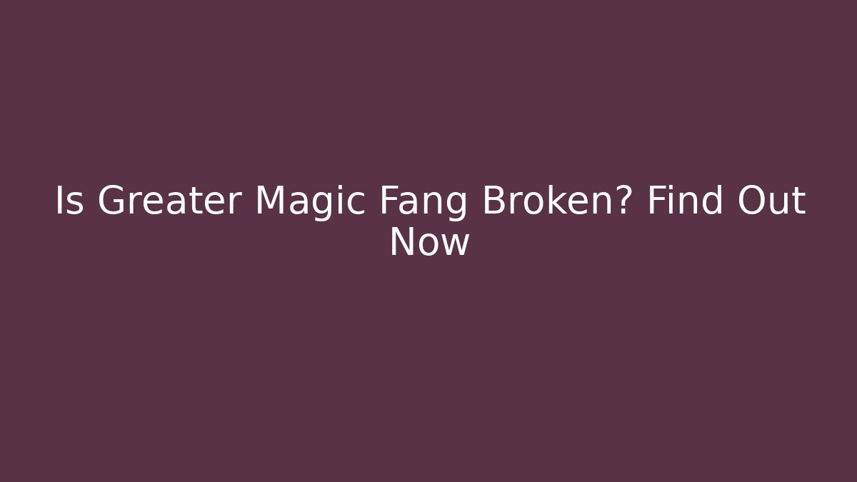 Is Greater Magic Fang Broken? Find Out Now