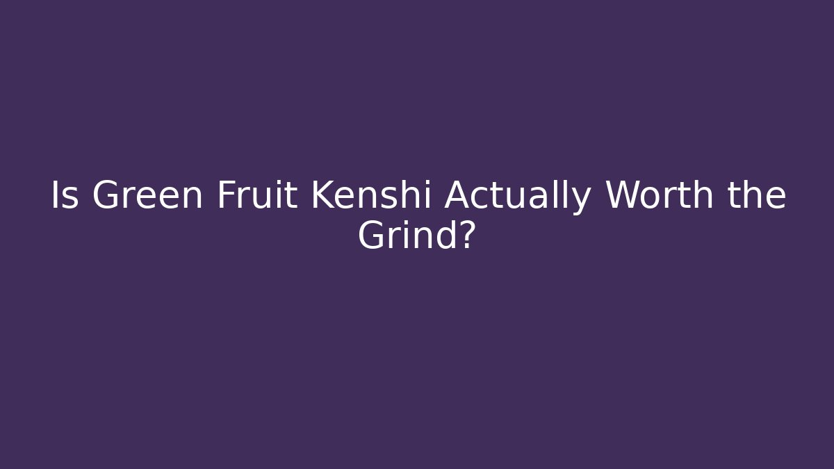 Is Green Fruit Kenshi Actually Worth the Grind?