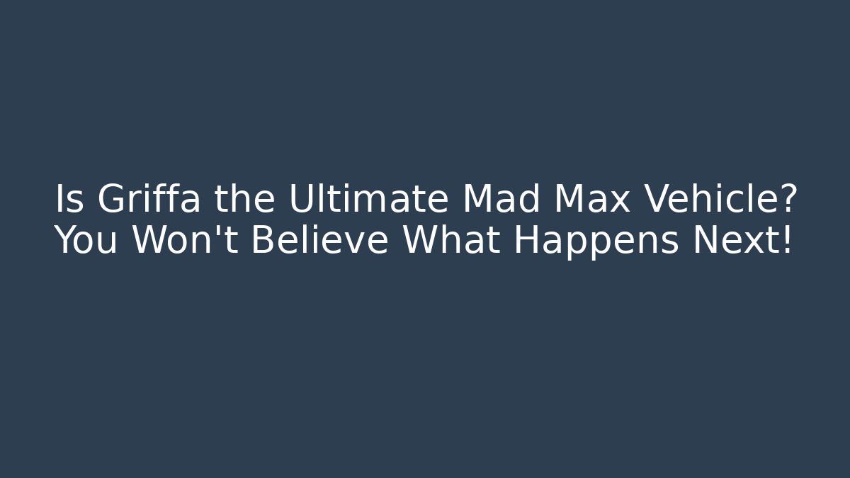 Is Griffa the Ultimate Mad Max Vehicle? You Won't Believe What Happens Next!