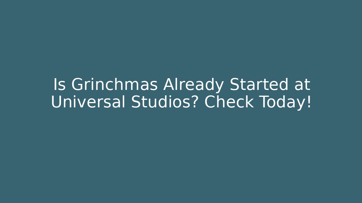 Is Grinchmas Already Started at Universal Studios? Check Today!