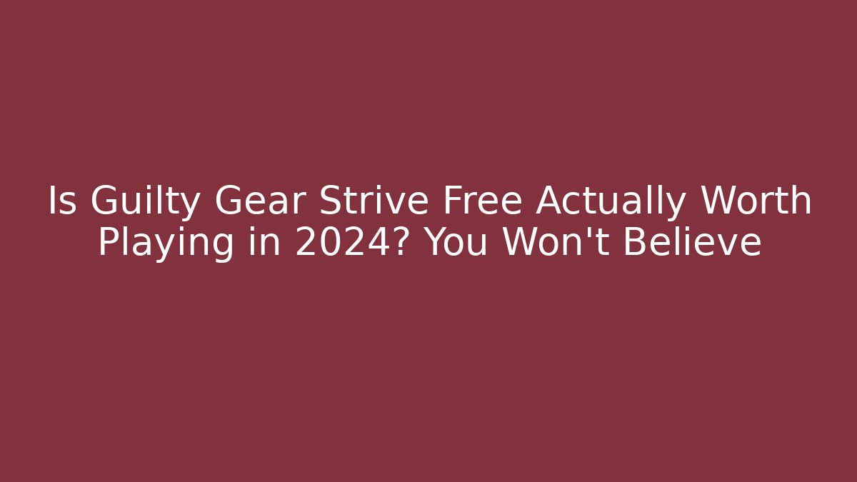 Is Guilty Gear Strive Free Actually Worth Playing in 2024? You Won’t Believe