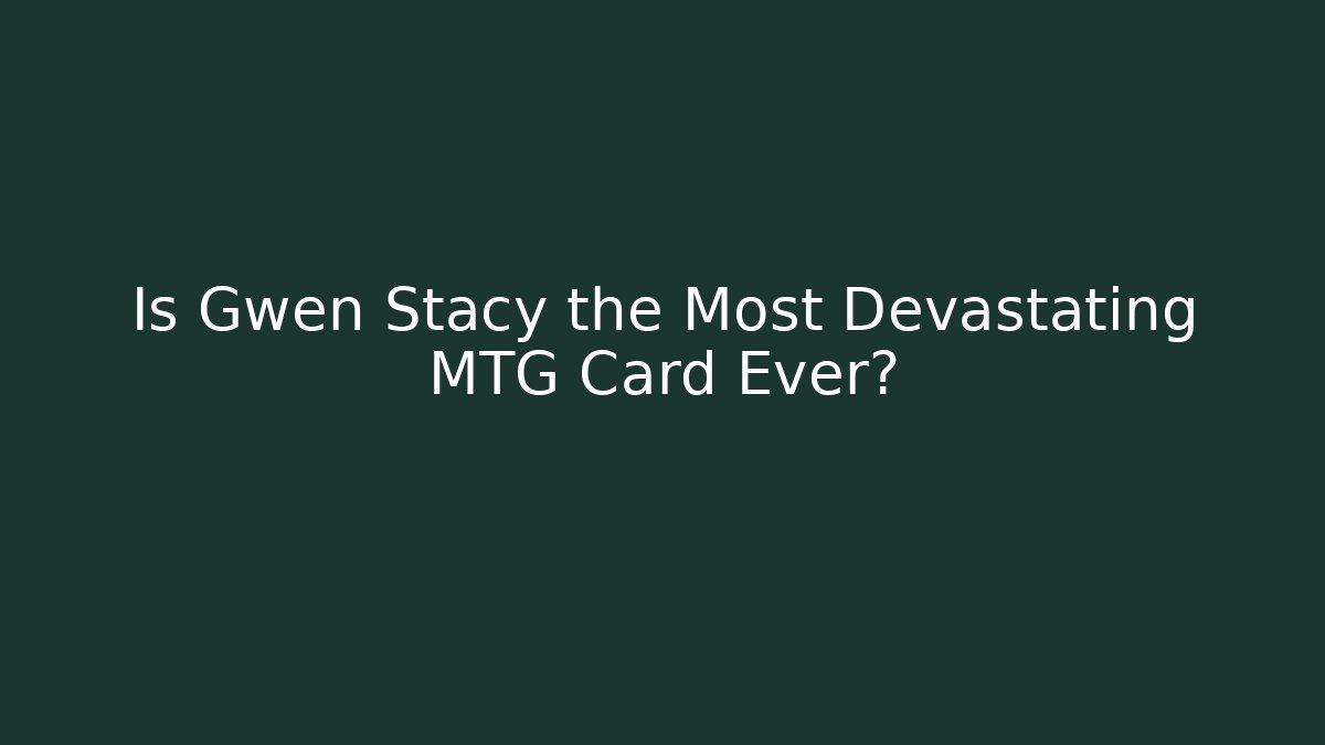 Is Gwen Stacy the Most Devastating MTG Card Ever?