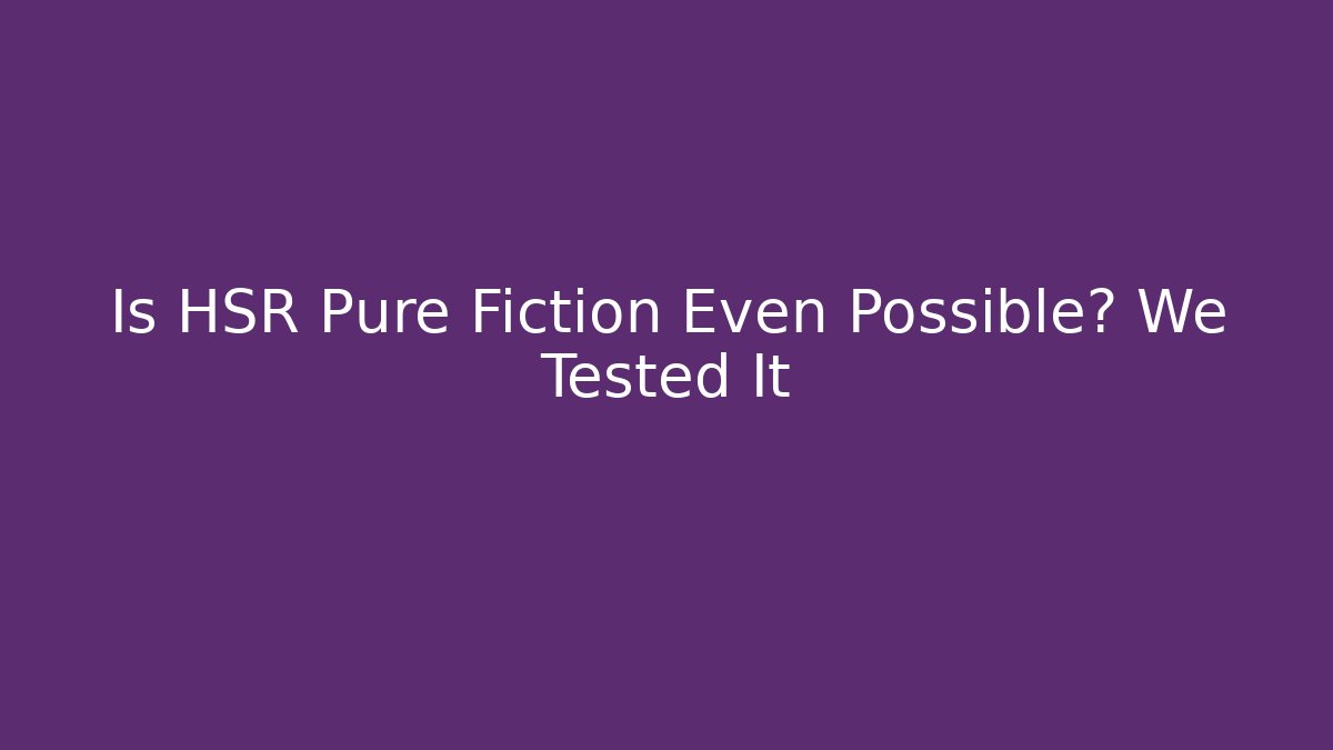 Is HSR Pure Fiction Even Possible? We Tested It