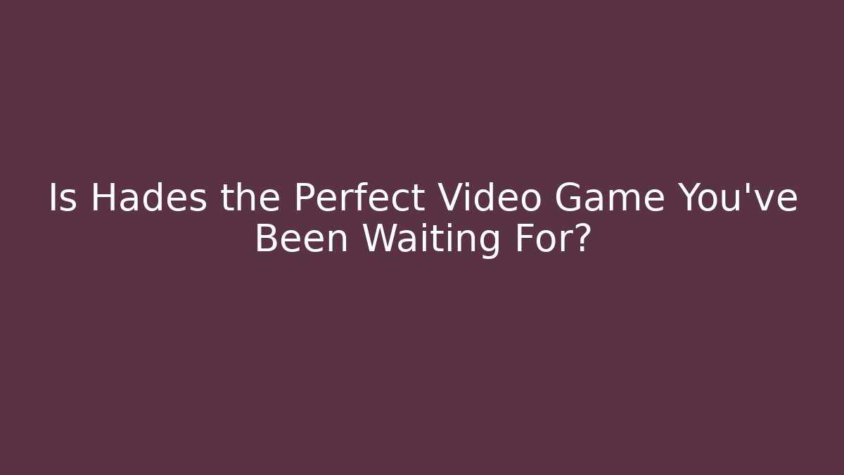 Is Hades the Perfect Video Game You’ve Been Waiting For?