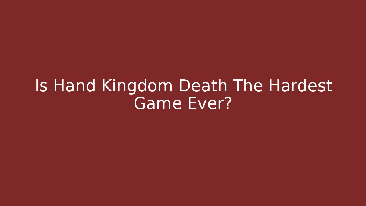 Is Hand Kingdom Death The Hardest Game Ever? - Método de Aprovação