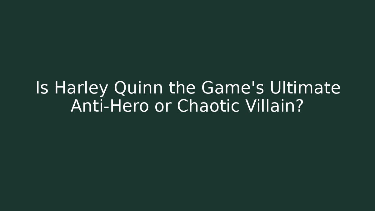 Is Harley Quinn the Game's Ultimate Anti-Hero or Chaotic Villain?