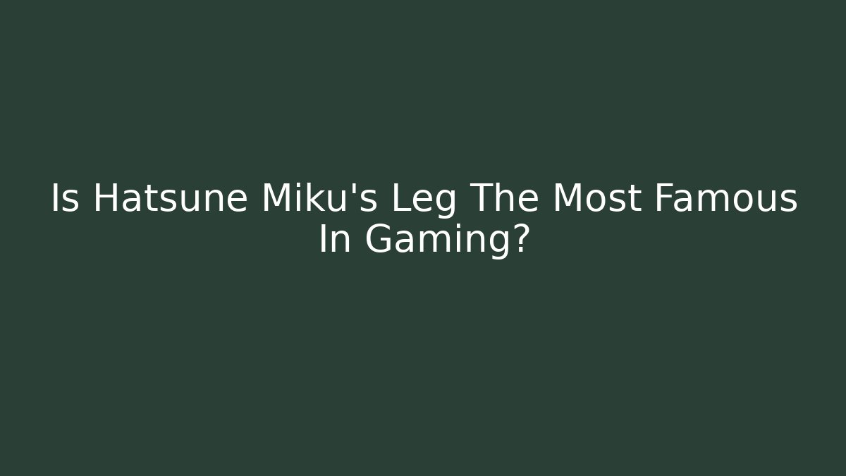 Is Hatsune Miku's Leg The Most Famous In Gaming? - Método de Aprovação