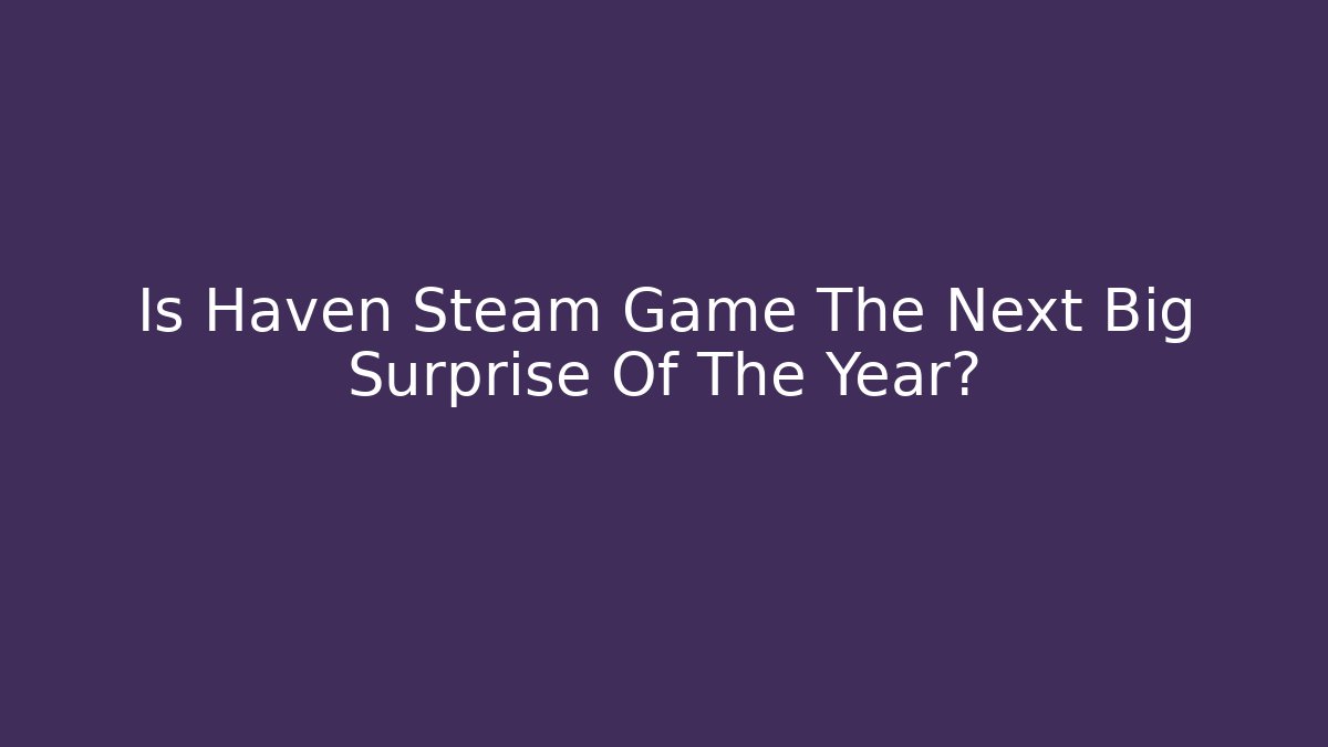 Is Haven Steam Game The Next Big Surprise Of The Year?