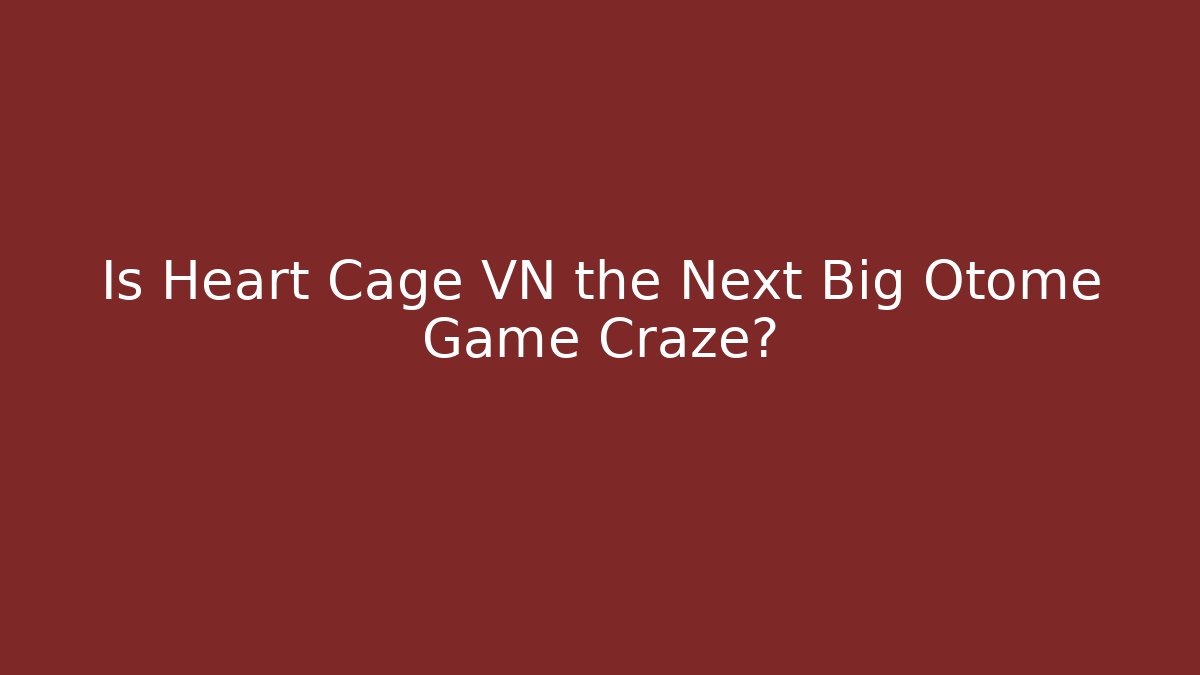 Is Heart Cage VN the Next Big Otome Game Craze?
