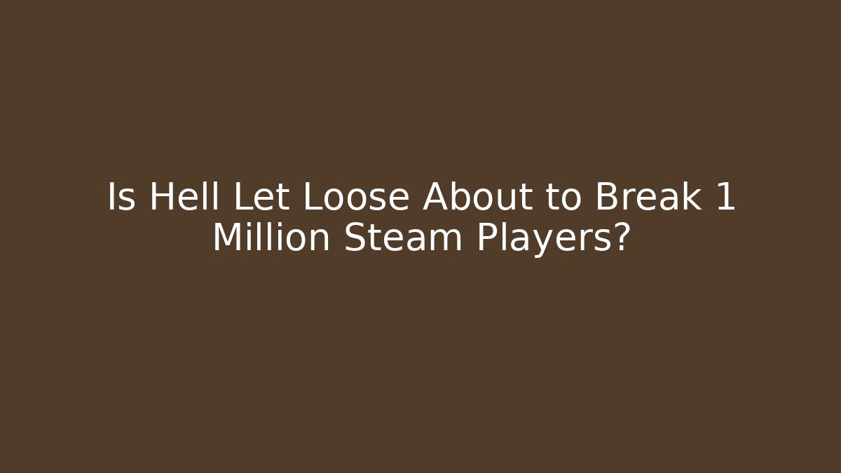 Is Hell Let Loose About to Break 1 Million Steam Players?