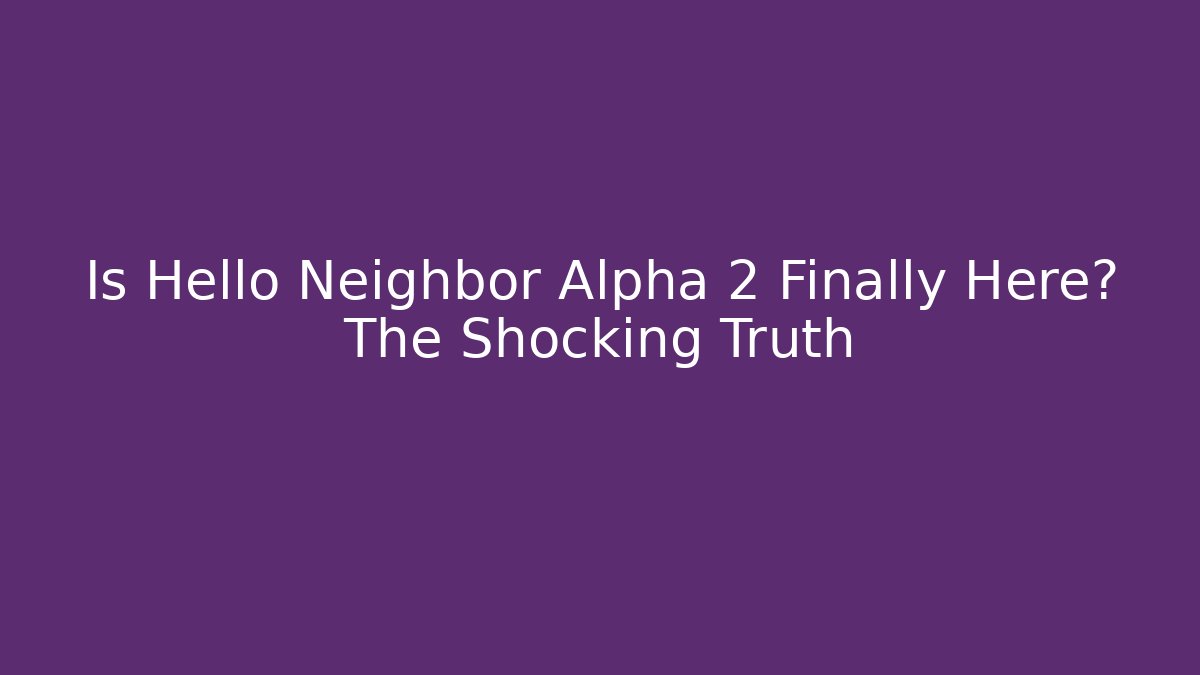 Is Hello Neighbor Alpha 2 Finally Here? The Shocking Truth