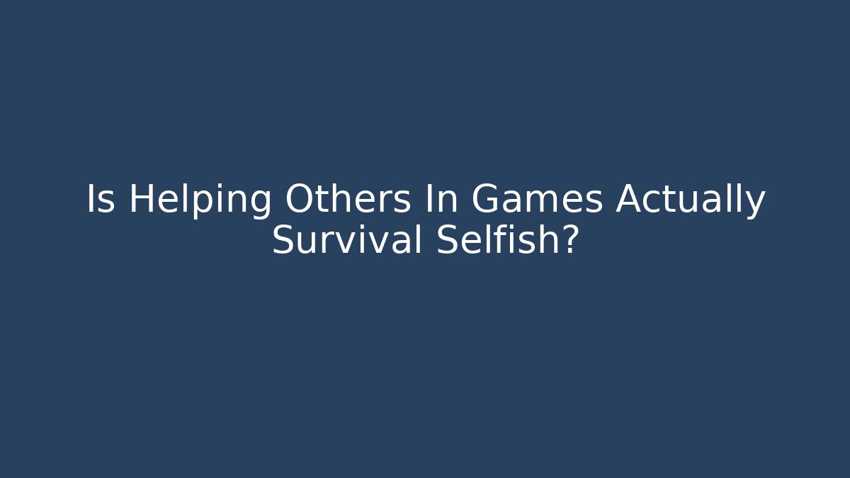 Is Helping Others In Games Actually Survival Selfish? - Método de Aprovação