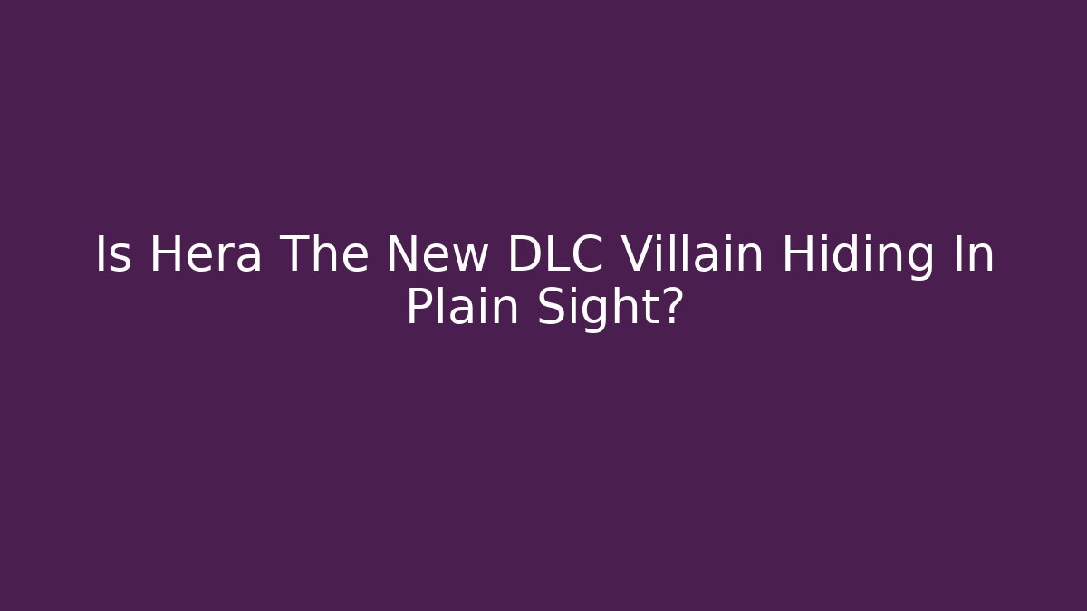 Is Hera The New DLC Villain Hiding In Plain Sight?