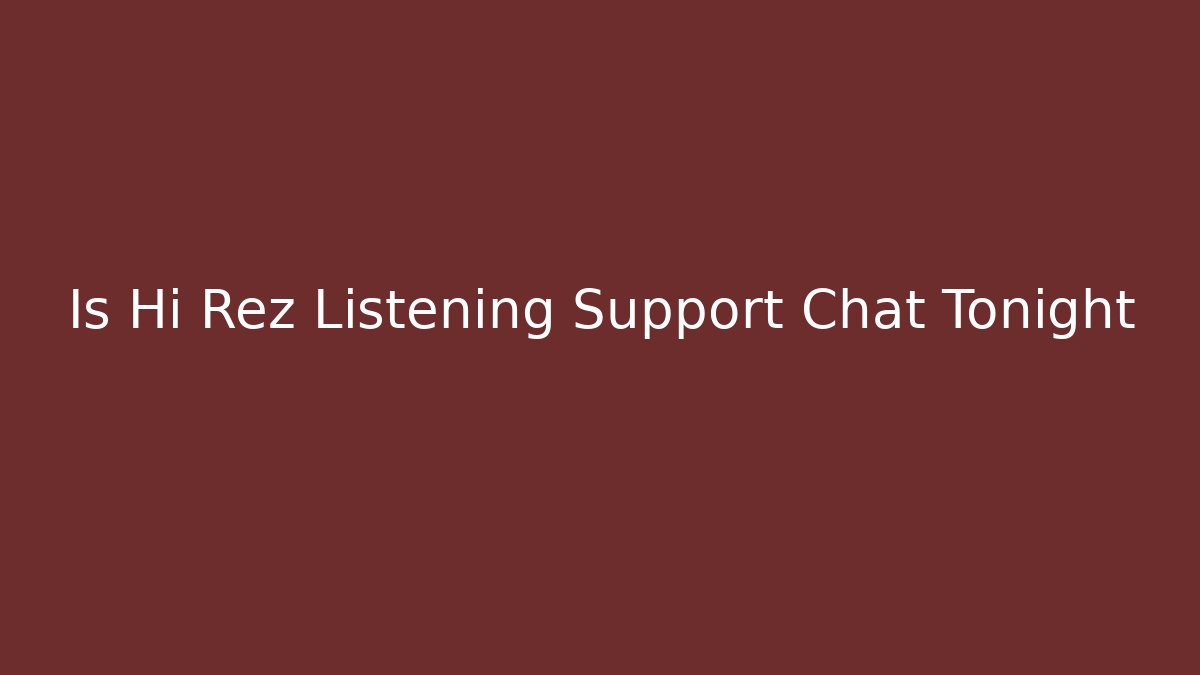 Is Hi Rez Listening Support Chat Tonight