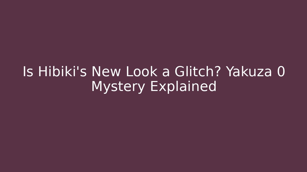 Is Hibiki's New Look a Glitch? Yakuza 0 Mystery Explained