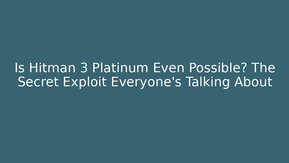 Is Hitman 3 Platinum Even Possible? The Secret Exploit Everyone's Talking About