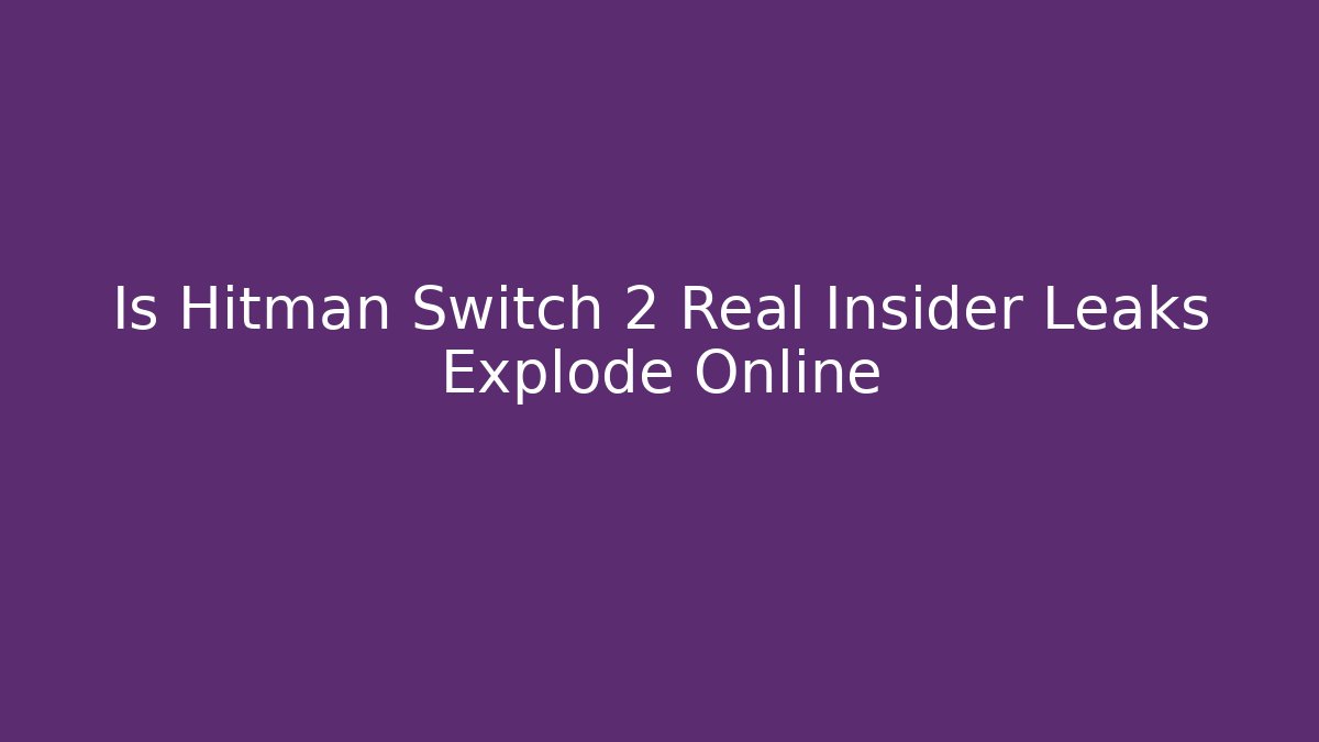 Is Hitman Switch 2 Real Insider Leaks Explode Online