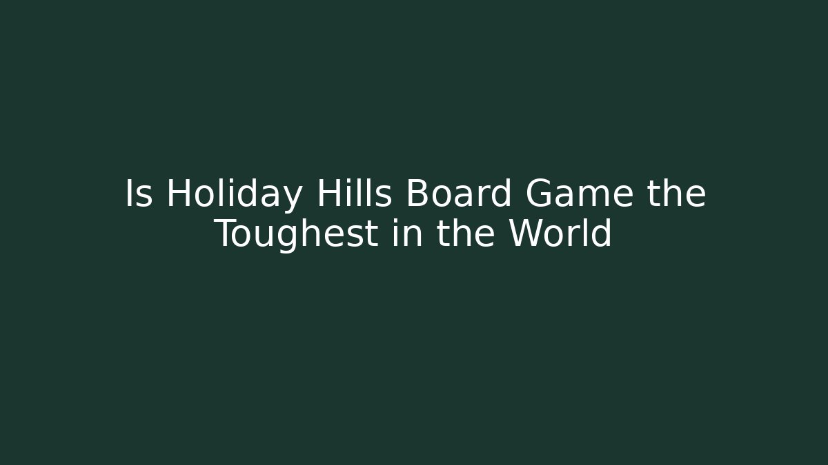 Is Holiday Hills Board Game the Toughest in the World