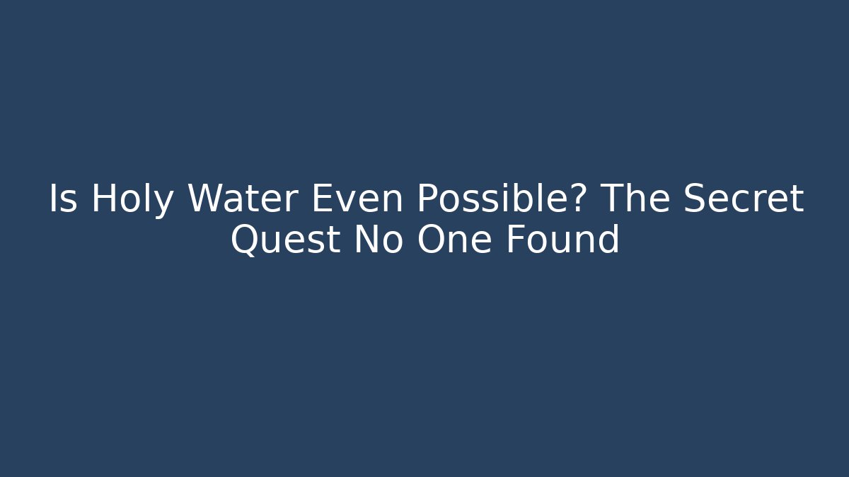 Is Holy Water Even Possible? The Secret Quest No One Found