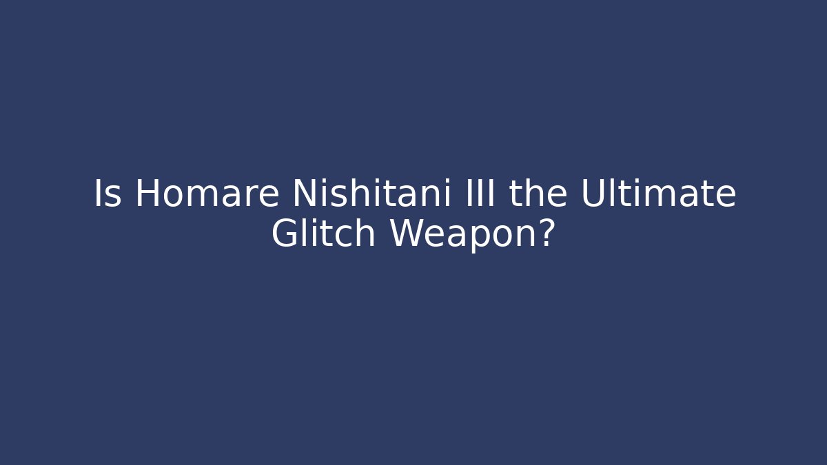 Is Homare Nishitani III the Ultimate Glitch Weapon?