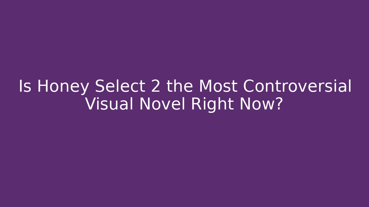 Is Honey Select 2 the Most Controversial Visual Novel Right Now?