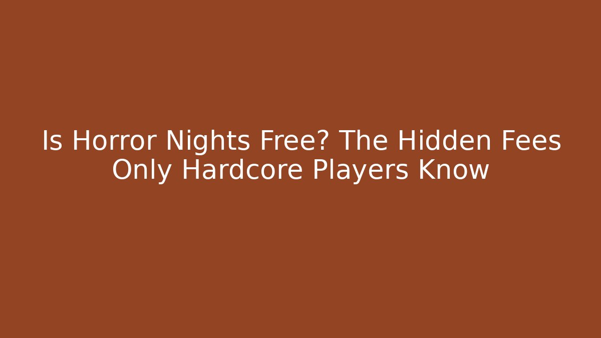 Is Horror Nights Free? The Hidden Fees Only Hardcore Players Know