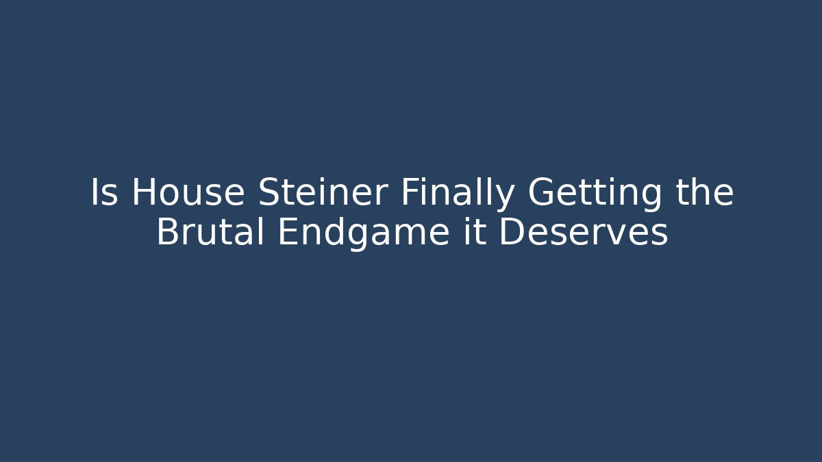 Is House Steiner Finally Getting the Brutal Endgame it Deserves