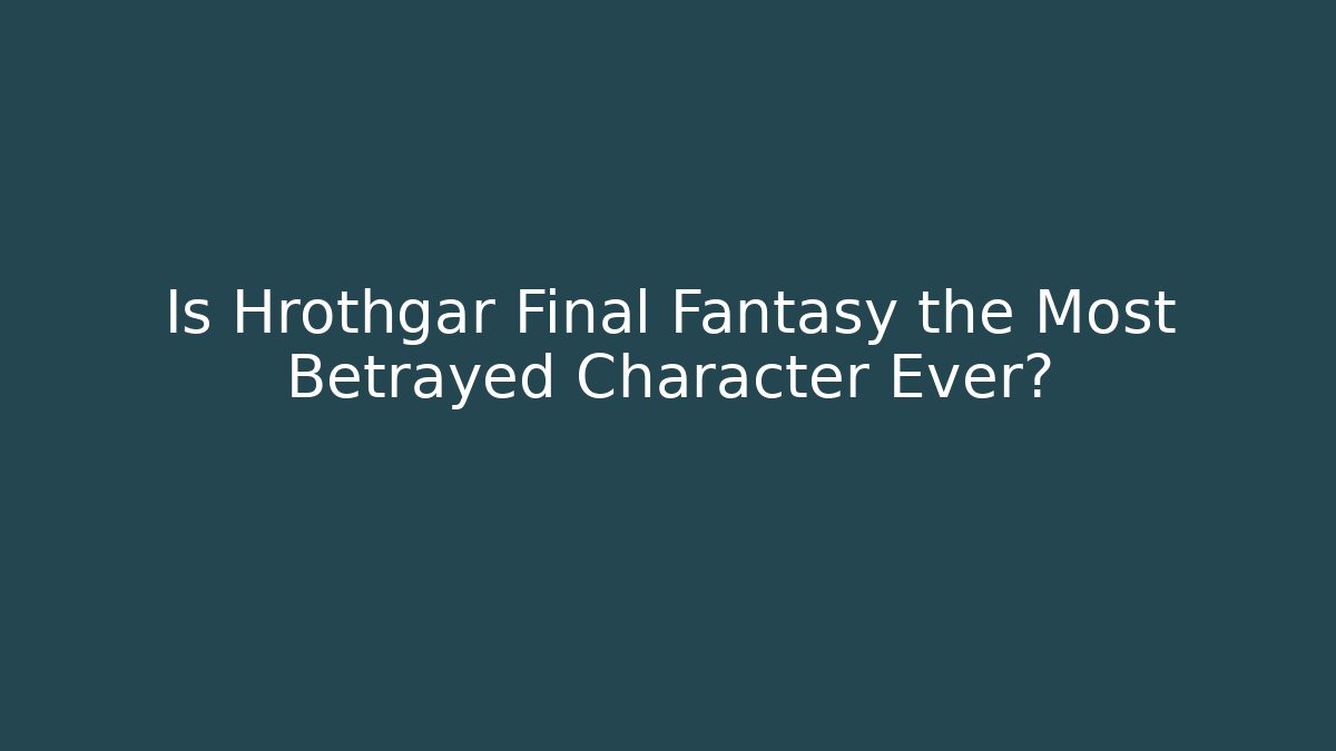 Is Hrothgar Final Fantasy the Most Betrayed Character Ever?