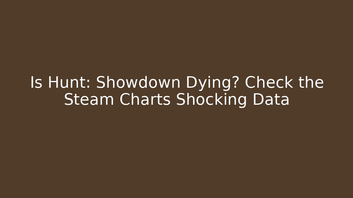 Is Hunt: Showdown Dying? Check the Steam Charts Shocking Data