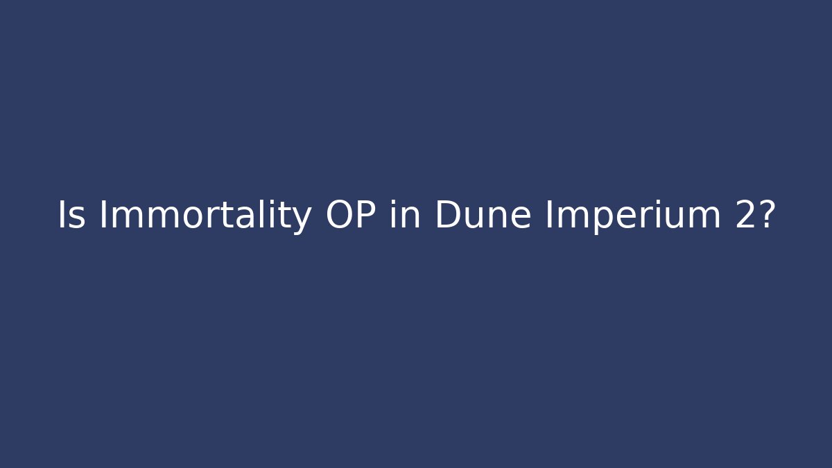 Is Immortality OP in Dune Imperium 2?