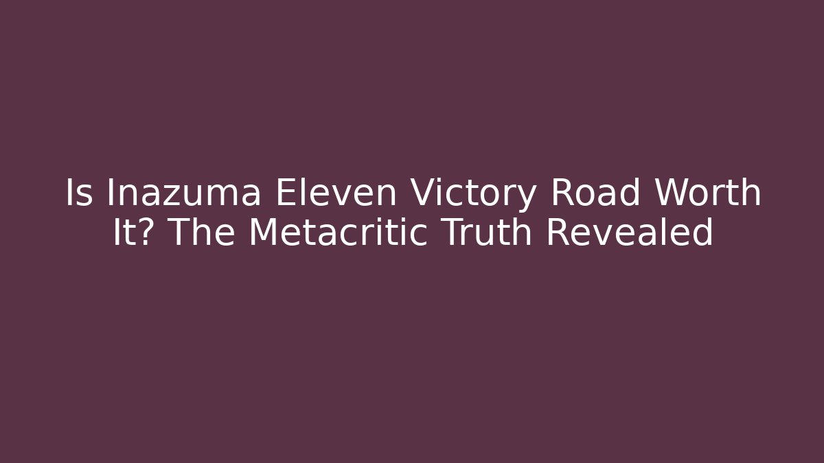Is Inazuma Eleven Victory Road Worth It? The Metacritic Truth Revealed
