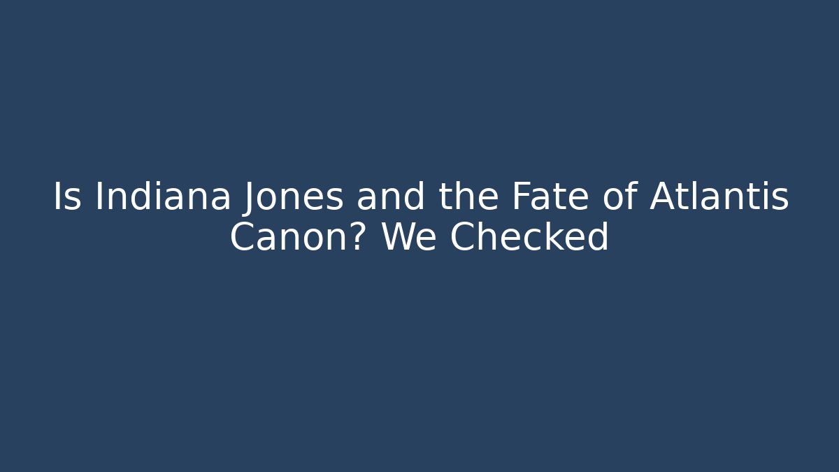 Is Indiana Jones and the Fate of Atlantis Canon? We Checked