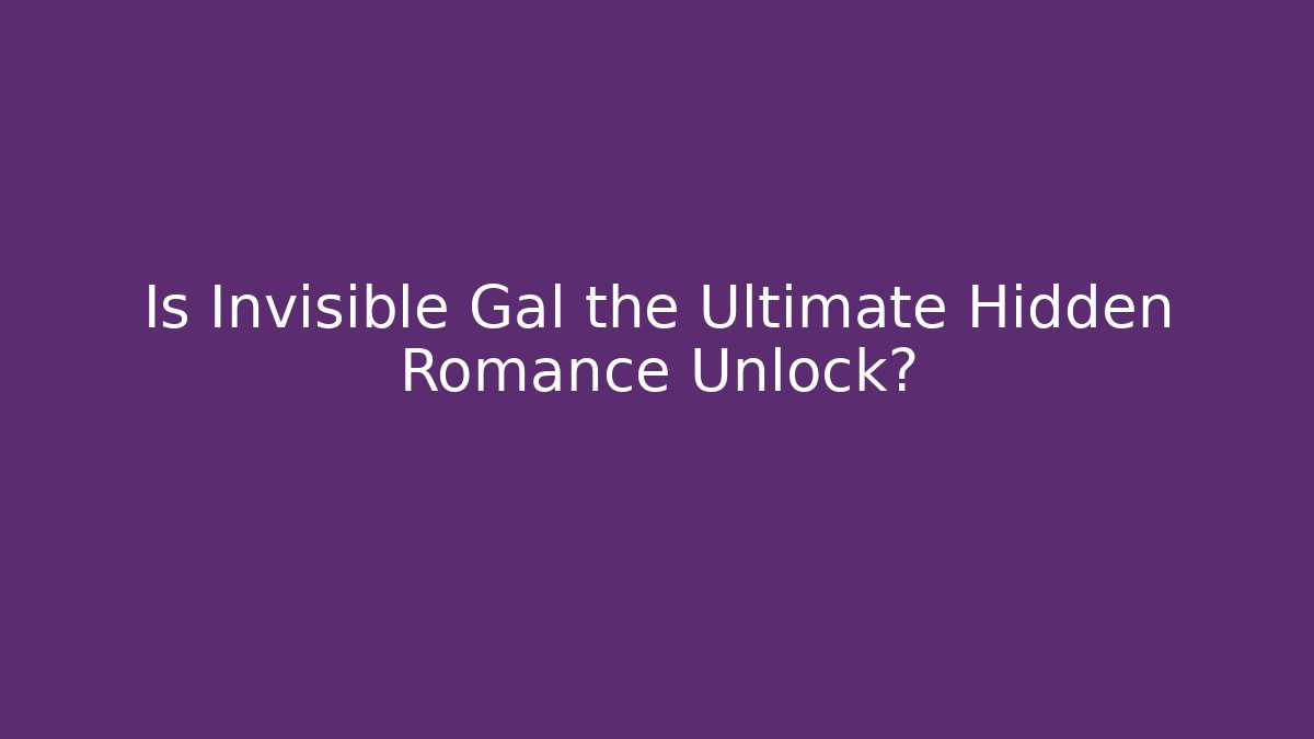 Is Invisible Gal the Ultimate Hidden Romance Unlock?