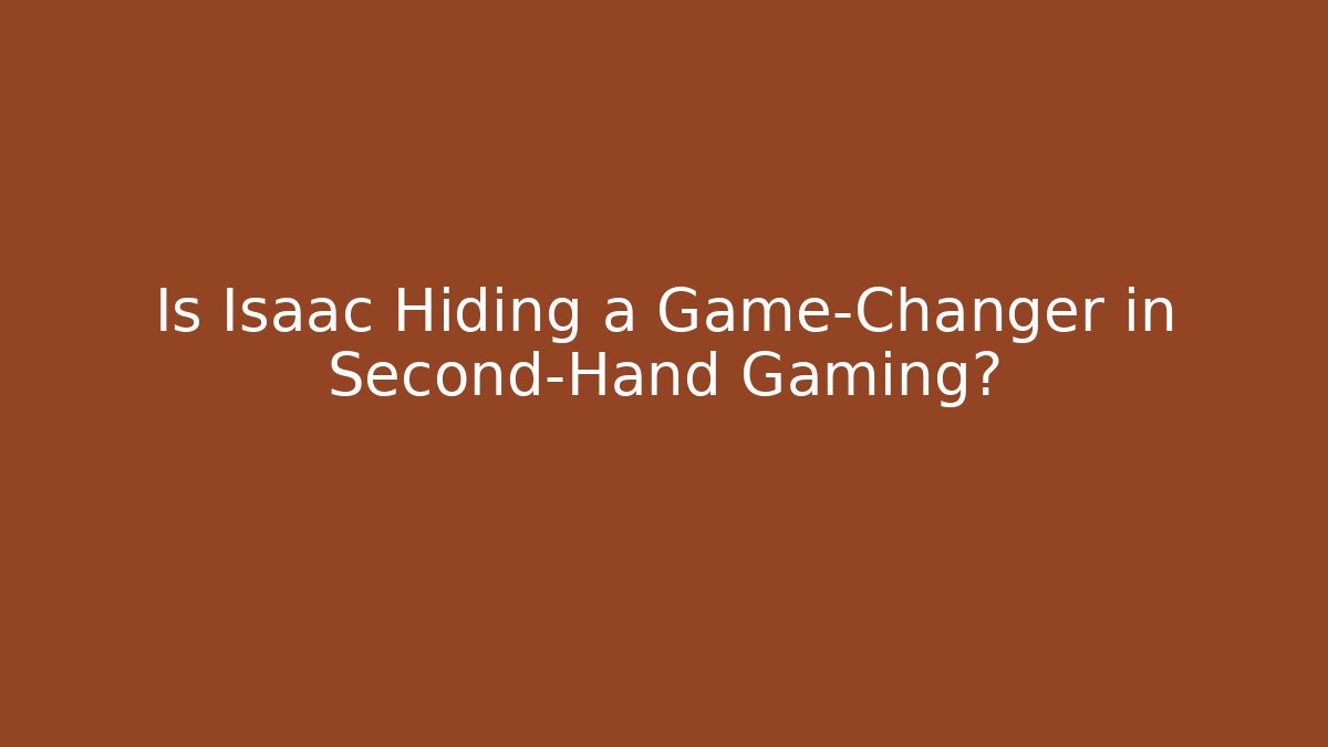 Is Isaac Hiding a Game-Changer in Second-Hand Gaming?