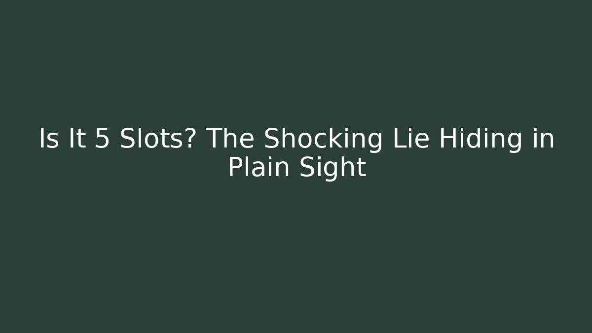 Is It 5 Slots? The Shocking Lie Hiding in Plain Sight