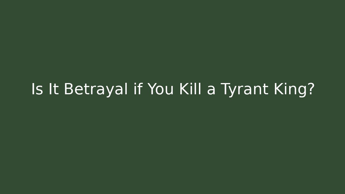 Is It Betrayal if You Kill a Tyrant King?