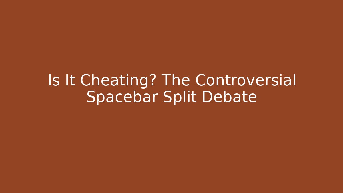 Is It Cheating? The Controversial Spacebar Split Debate