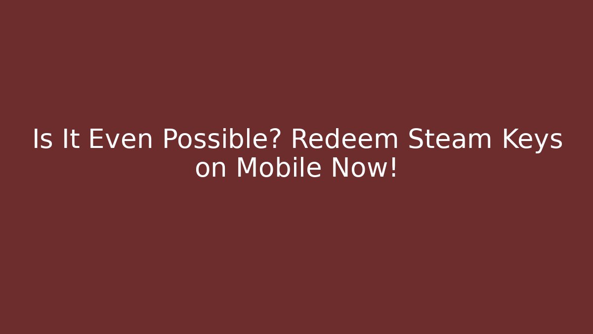 Is It Even Possible? Redeem Steam Keys on Mobile Now!