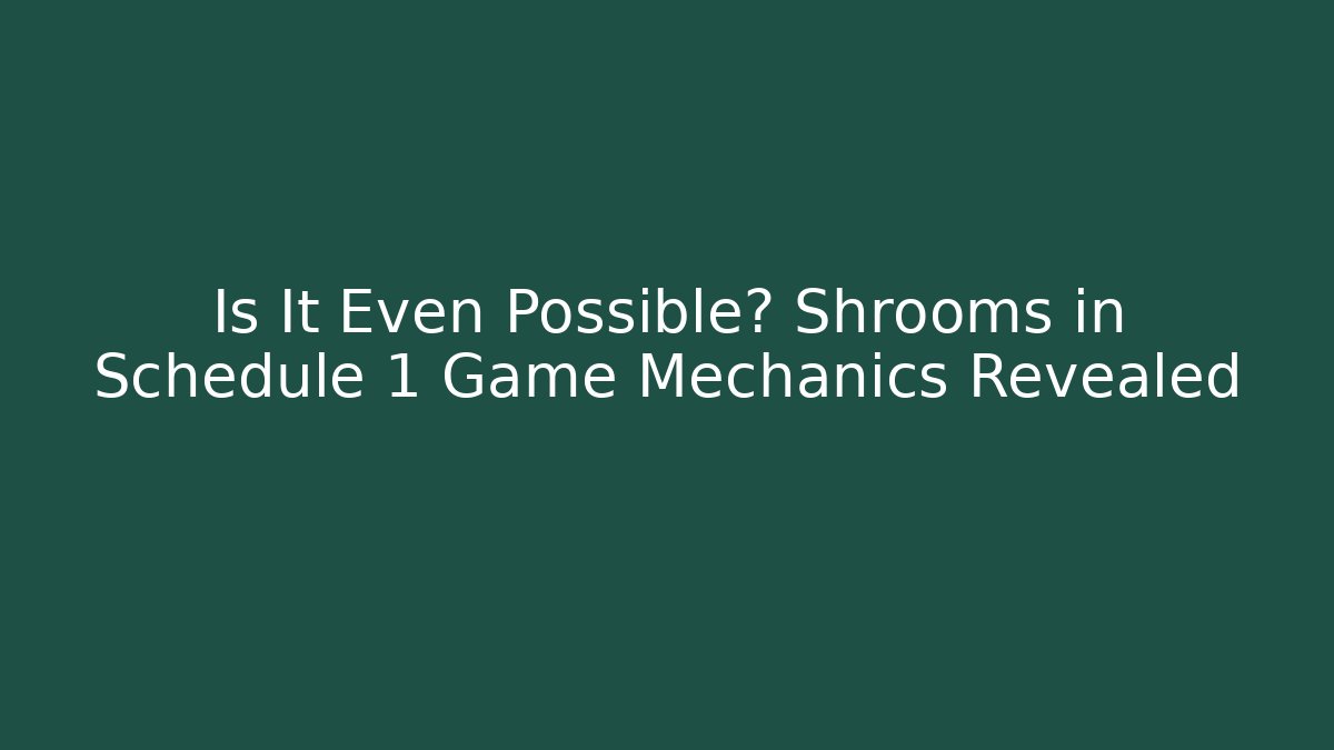 Is It Even Possible? Shrooms in Schedule 1 Game Mechanics Revealed