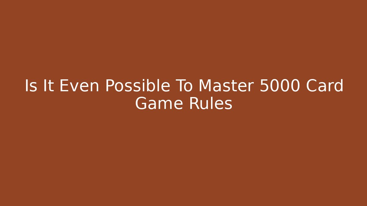 Is It Even Possible To Master 5000 Card Game Rules