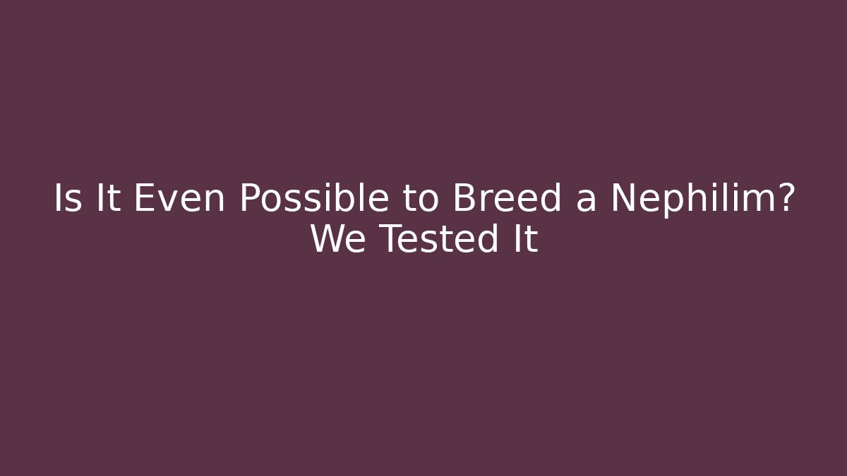 Is It Even Possible to Breed a Nephilim? We Tested It