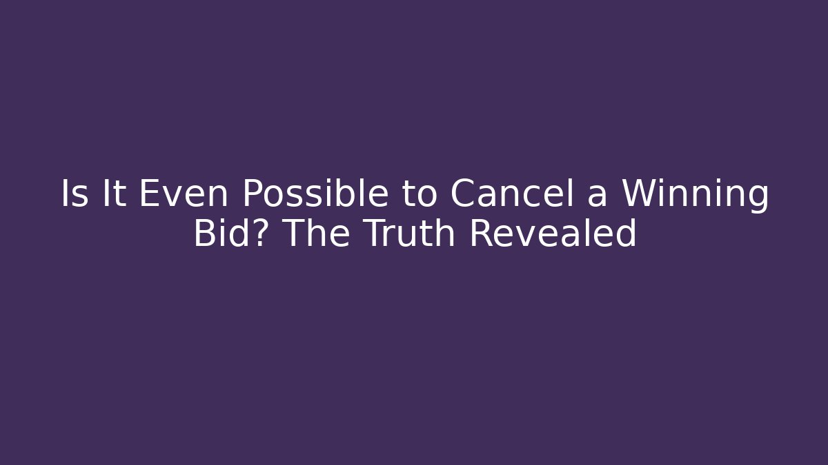 Is It Even Possible to Cancel a Winning Bid? The Truth Revealed
