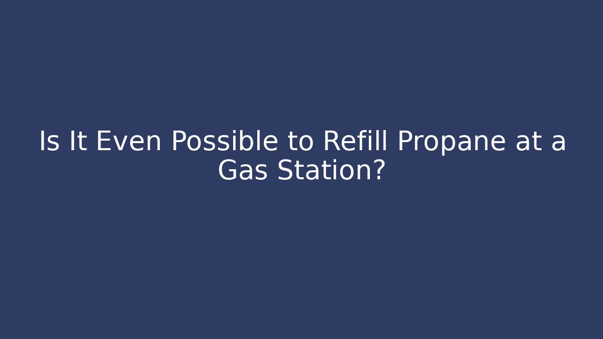 Is It Even Possible to Refill Propane at a Gas Station?