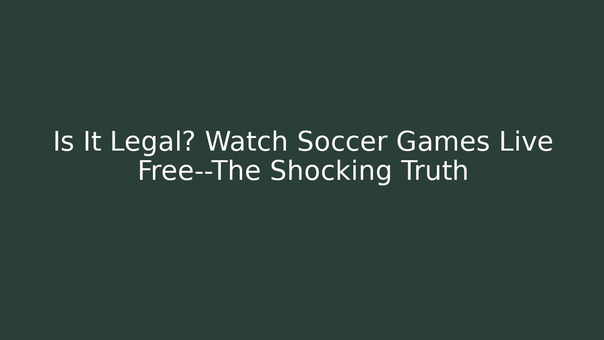 Is It Legal? Watch Soccer Games Live Free—The Shocking Truth