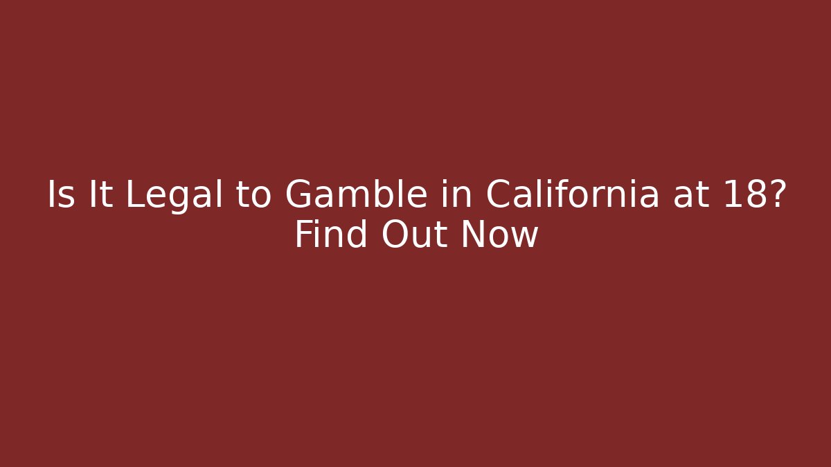 Is It Legal to Gamble in California at 18? Find Out Now