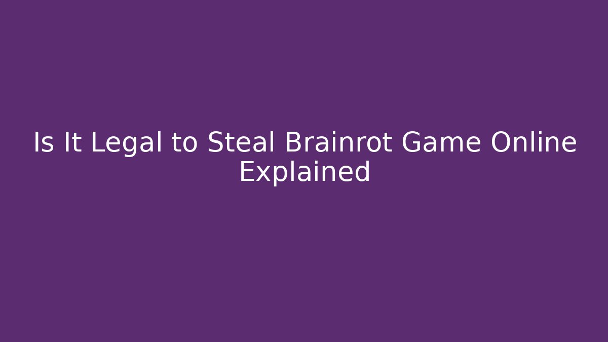 Is It Legal to Steal Brainrot Game Online Explained