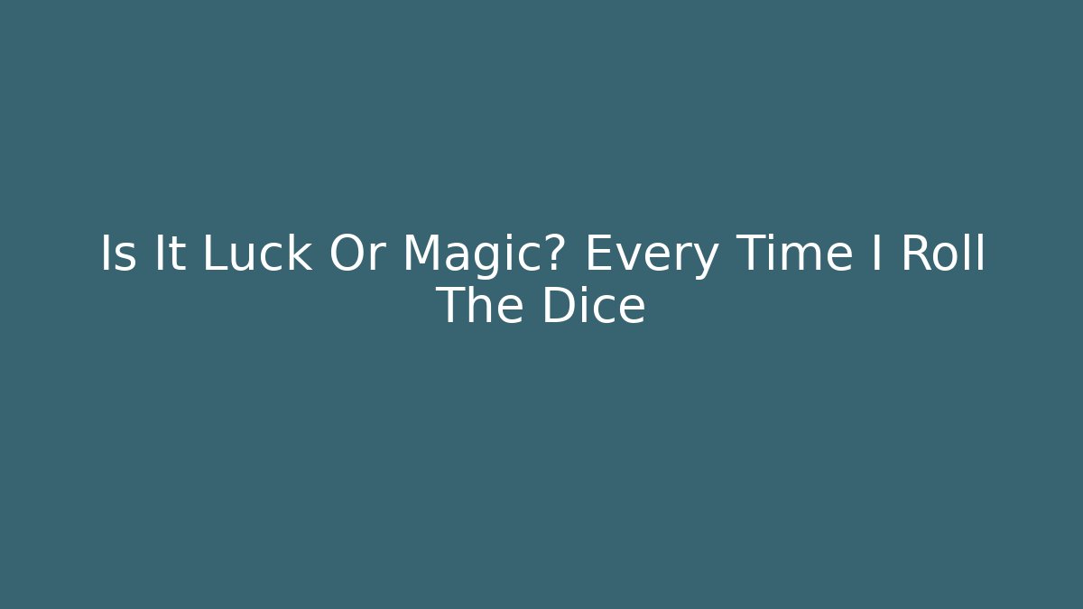Is It Luck Or Magic? Every Time I Roll The Dice - Método de Aprovação