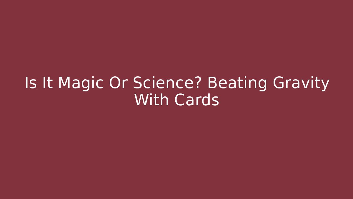 Is It Magic Or Science? Beating Gravity With Cards - Método de Aprovação